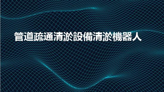 管道疏通清淤設備清淤機器人的神秘力量如何改變環(huán)境清理的未來？